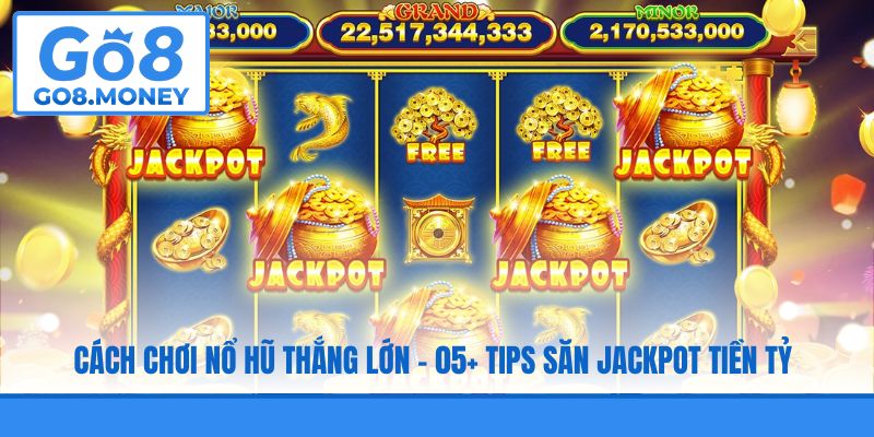 Cách Chơi Nổ Hũ Thắng Lớn - 05+ Tips Săn Jackpot Tiền Tỷ