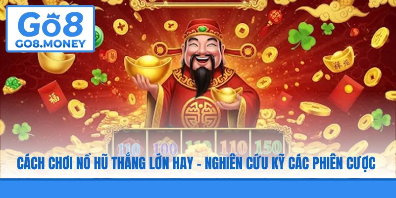 Cách chơi nổ hũ thắng lớn hay - nghiên cứu kỹ các phiên cược
