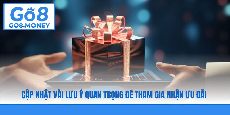 Cập nhật vài lưu ý quan trọng để tham gia nhận ưu đãi