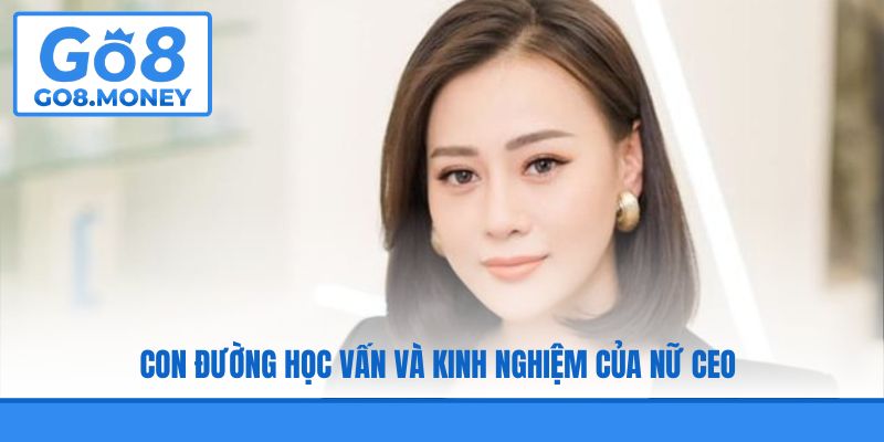 Con đường học vấn và kinh nghiệm của nữ CEO