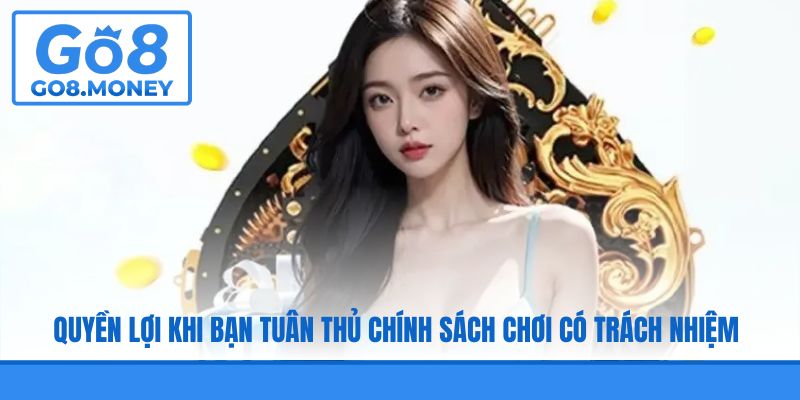 Quyền lợi khi bạn tuân thủ chính sách chơi có trách nhiệm