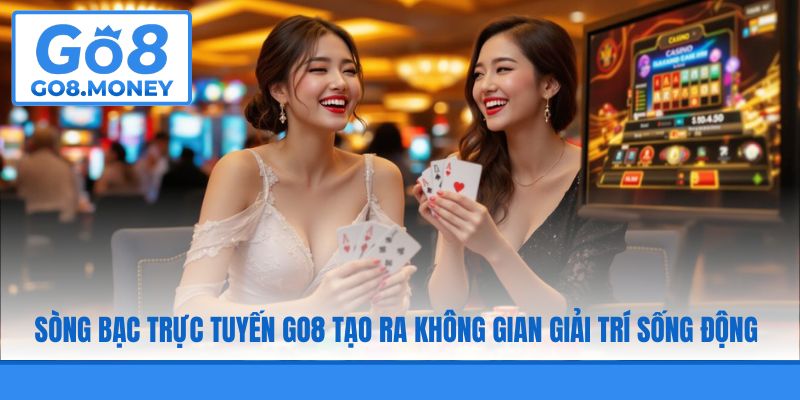 Sòng bạc trực tuyến GO8 tạo ra không gian giải trí sống động